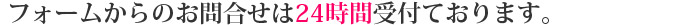 フォームからのお問合せは24時間受付ております。