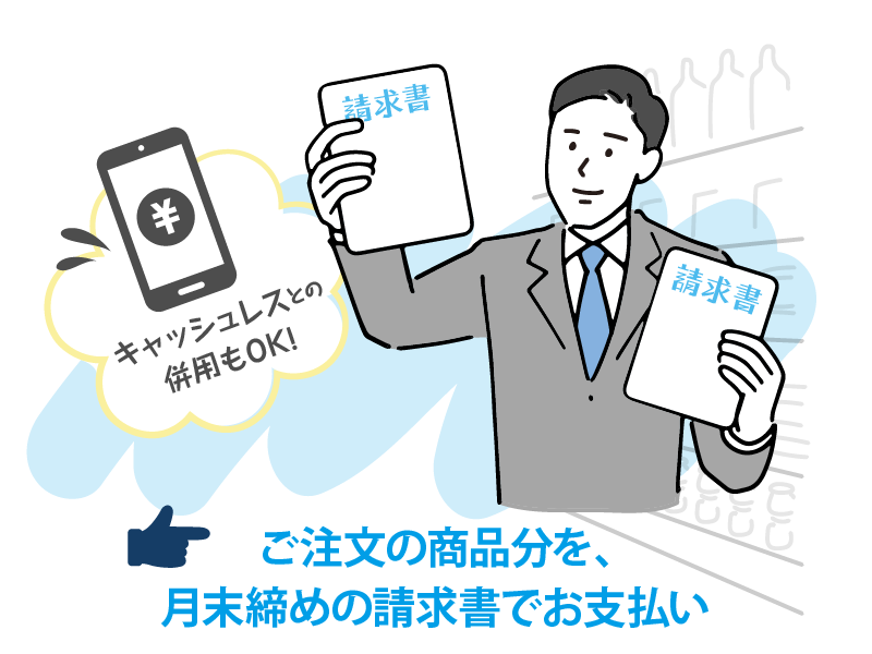 ご注文の商品分を、月末締めの請求書でお支払い。キャッシュレス決済との併用もOK!
